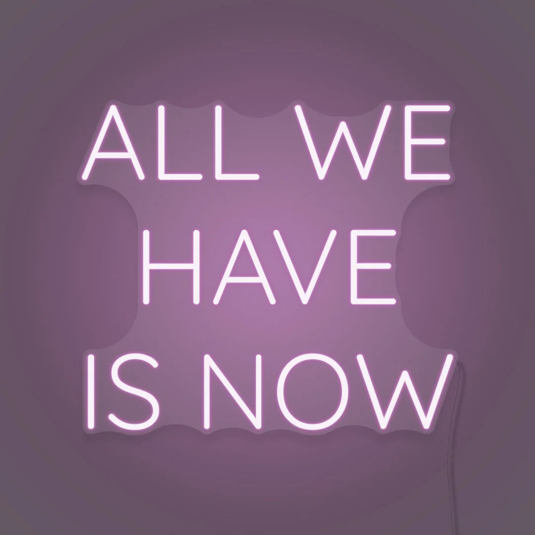 ALL WE HAVE IS NOW Neon Sign